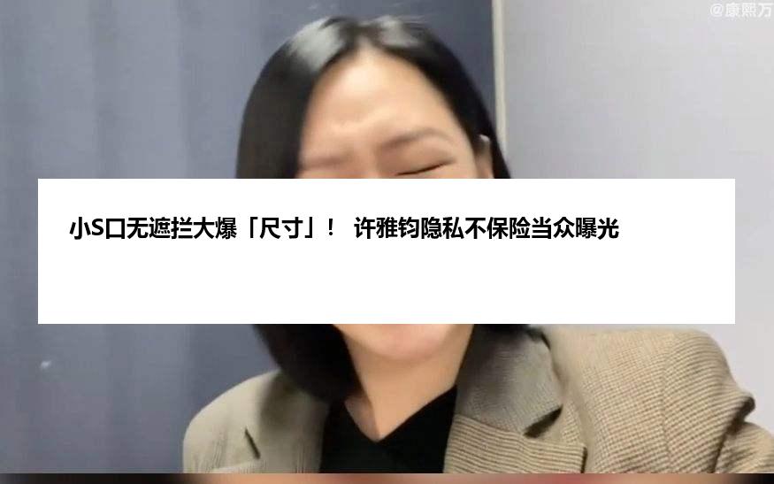 小S口无遮拦大爆「尺寸」！ 许雅钧隐私不保险当众曝光