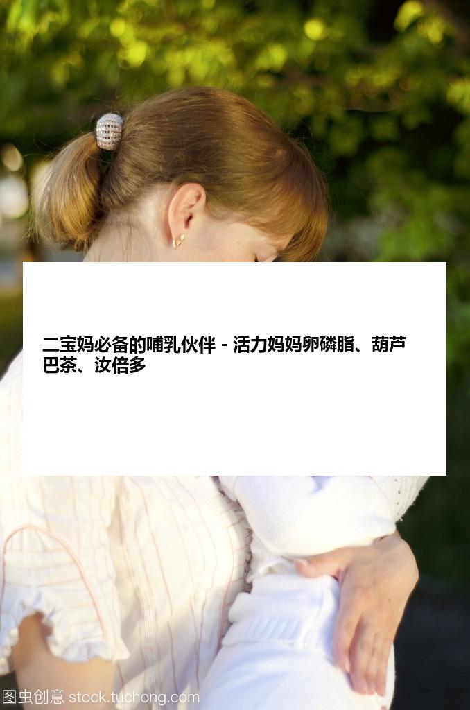 二宝妈必备的哺乳伙伴－活力妈妈卵磷脂、葫芦巴茶、汝倍多