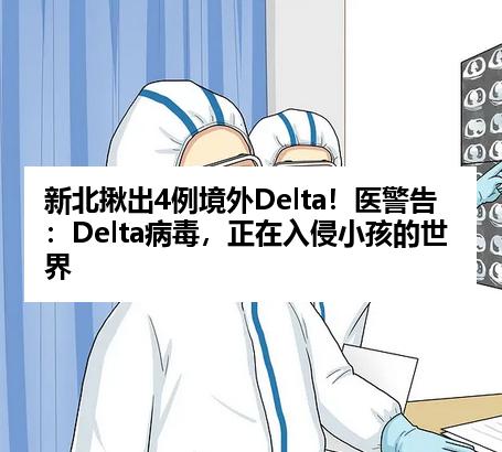 新北揪出4例境外Delta！医警告：Delta病毒，正在入侵小孩的世界