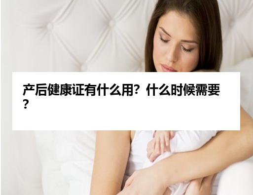 产后健康证有什么用？什么时候需要？