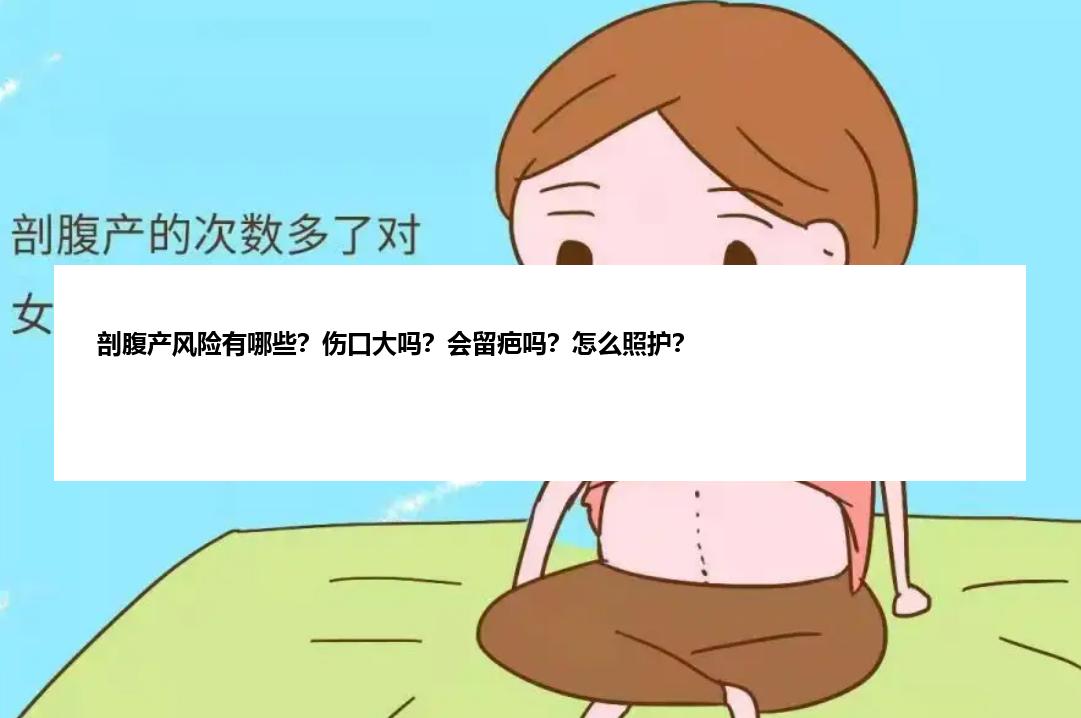 剖腹产风险有哪些？伤口大吗？会留疤吗？怎么照护？