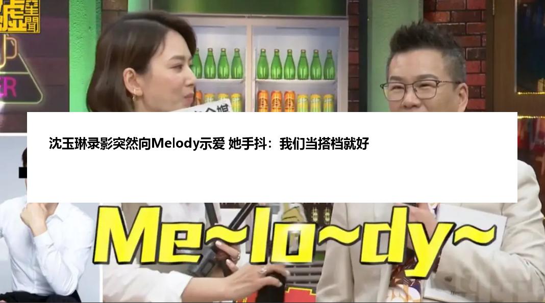 沈玉琳录影突然向Melody示爱 她手抖：我们当搭档就好