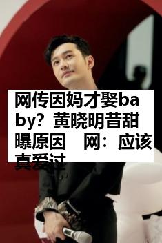 网传因妈才娶baby？黄晓明昔甜曝原因　网：应该真爱过