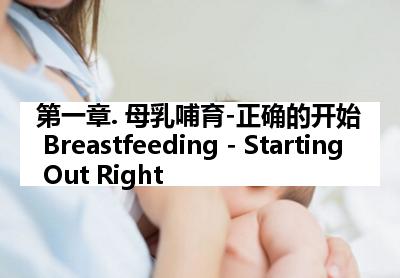 第一章. 母乳哺育-正确的开始 Breastfeeding - Starting Out Right