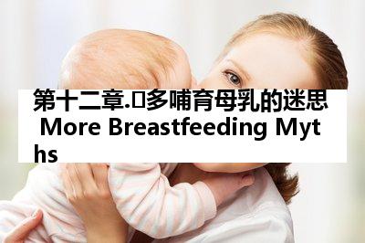 第十二章.更多哺育母乳的迷思 More Breastfeeding Myths