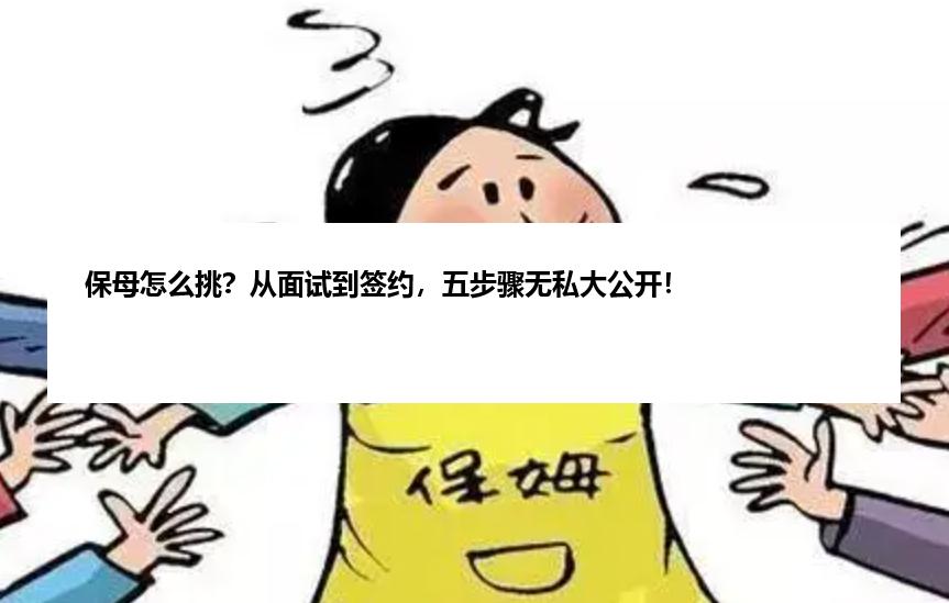 保母怎么挑？从面试到签约，五步骤无私大公开！