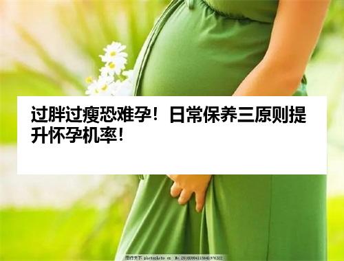 过胖过瘦恐难孕！日常保养三原则提升怀孕机率！