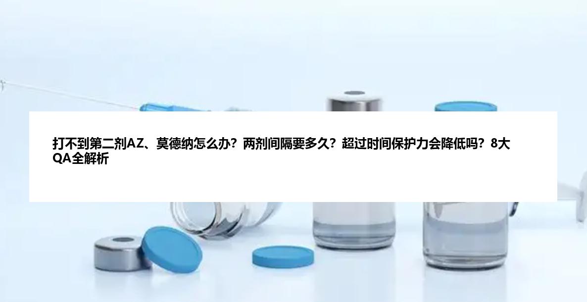 打不到第二剂AZ、莫德纳怎么办？两剂间隔要多久？超过时间保护力会降低吗？8大QA全解析