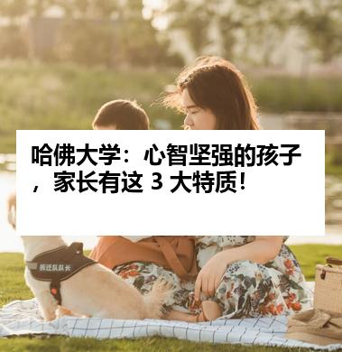 哈佛大学：心智坚强的孩子，家长有这 3 大特质！