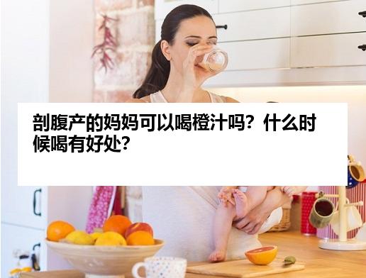 剖腹产的妈妈可以喝橙汁吗？什么时候喝有好处？