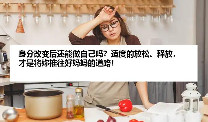 身分改变后还能做自己吗？适度的放松、释放，才是将妳推往好妈妈的道路！