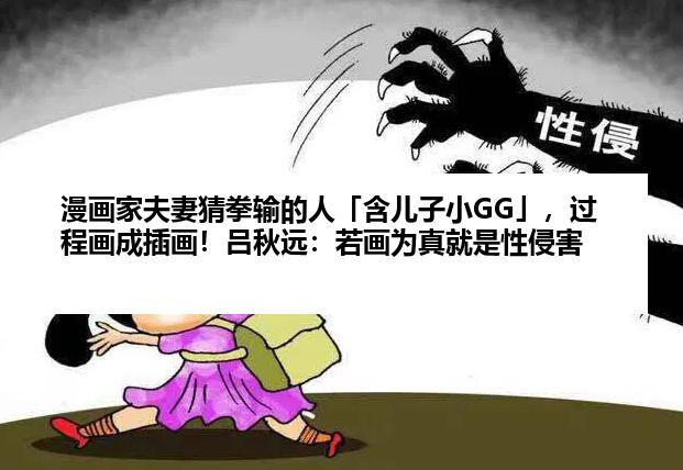 漫画家夫妻猜拳输的人「含儿子小GG」，过程画成插画！吕秋远：若画为真就是性侵害