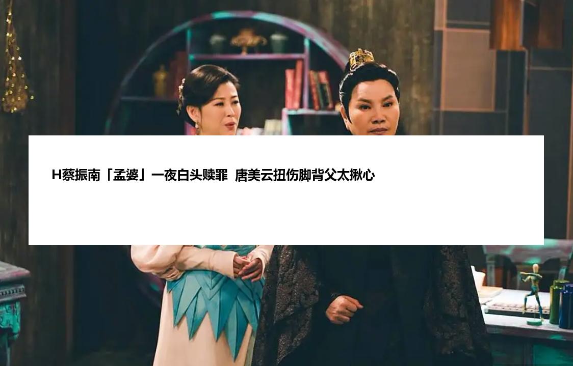 H蔡振南「孟婆」一夜白头赎罪  唐美云扭伤脚背父太揪心