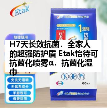 H7天长效抗菌．全家人的超强防护盾 Etak怡待可抗菌化喷雾α．抗菌化湿巾