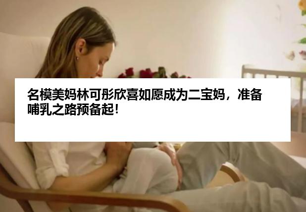 名模美妈林可彤欣喜如愿成为二宝妈，准备哺乳之路预备起！