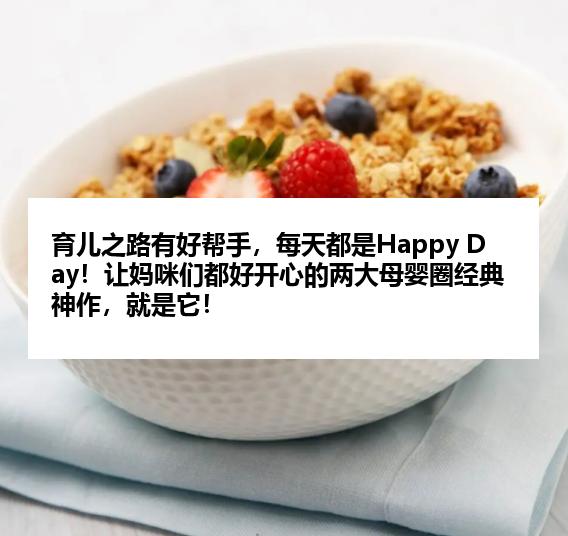 育儿之路有好帮手，每天都是Happy Day！让妈咪们都好开心的两大母婴圈经典神作，就是它！