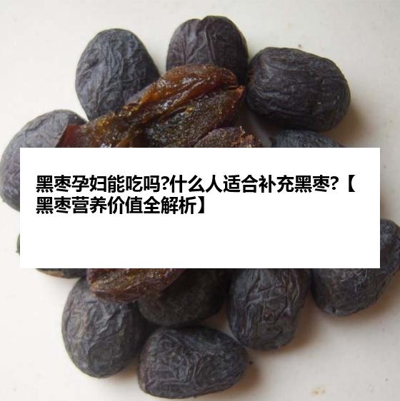 黑枣孕妇能吃吗?什么人适合补充黑枣?【黑枣营养价值全解析】