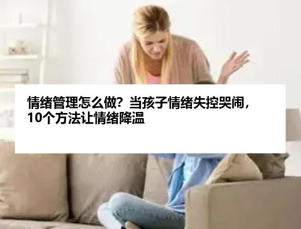 情绪管理怎么做？当孩子情绪失控哭闹，10个方法让情绪降温