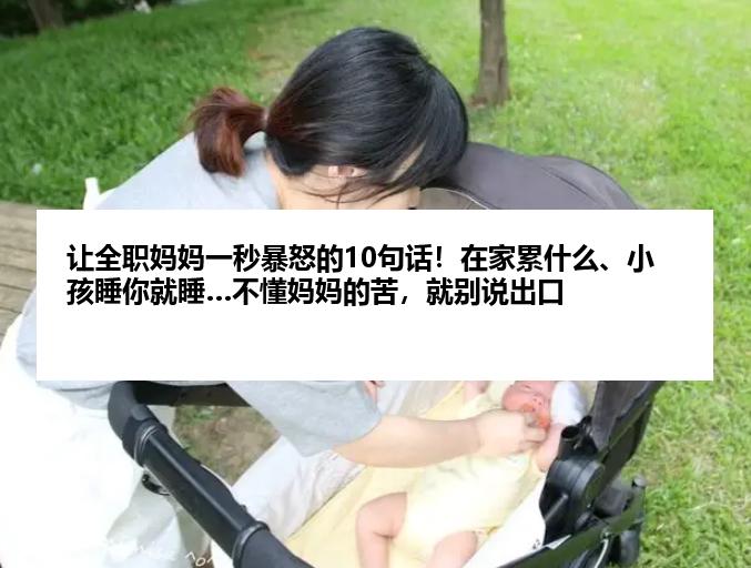 让全职妈妈一秒暴怒的10句话！在家累什么、小孩睡你就睡…不懂妈妈的苦，就别说出口