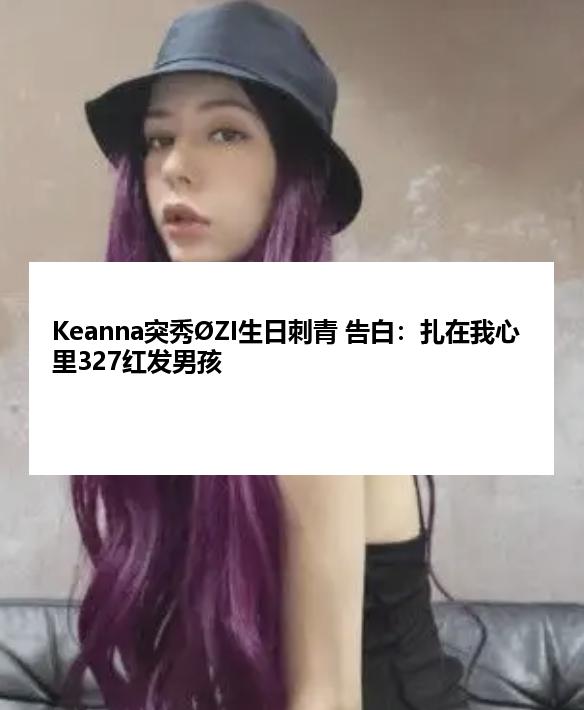 Keanna突秀ØZI生日刺青 告白：扎在我心里327红发男孩