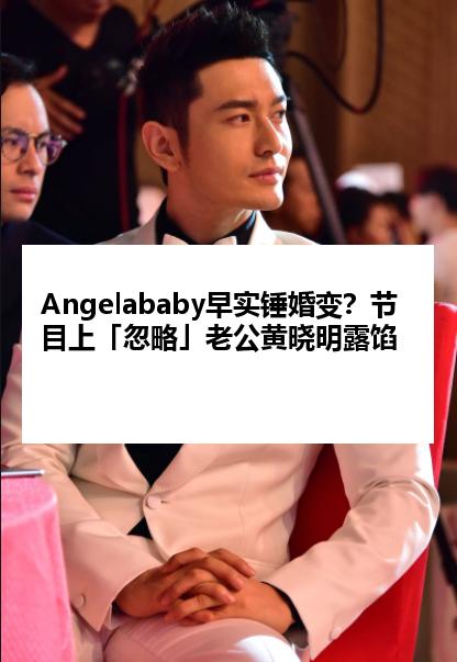 Angelababy早实锤婚变？节目上「忽略」老公黄晓明露馅