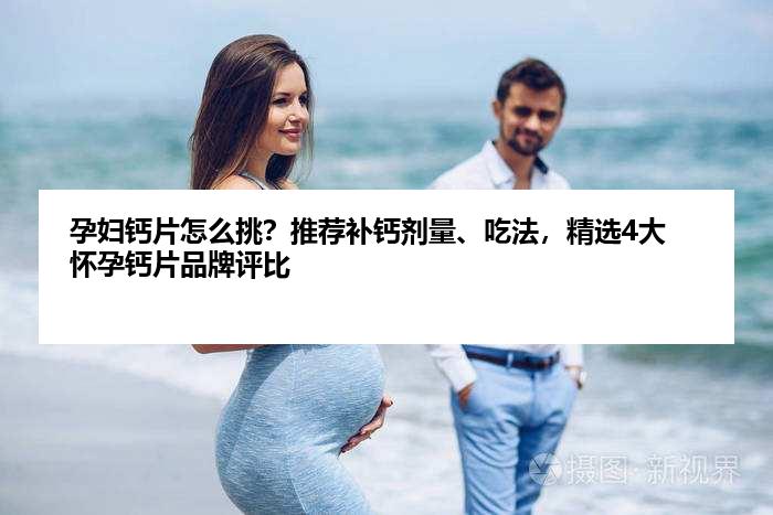 孕妇钙片怎么挑？推荐补钙剂量、吃法，精选4大怀孕钙片品牌评比