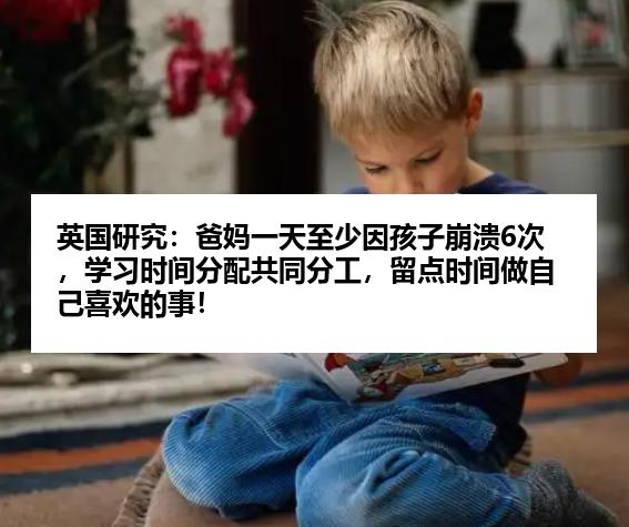 英国研究：爸妈一天至少因孩子崩溃6次，学习时间分配共同分工，留点时间做自己喜欢的事！