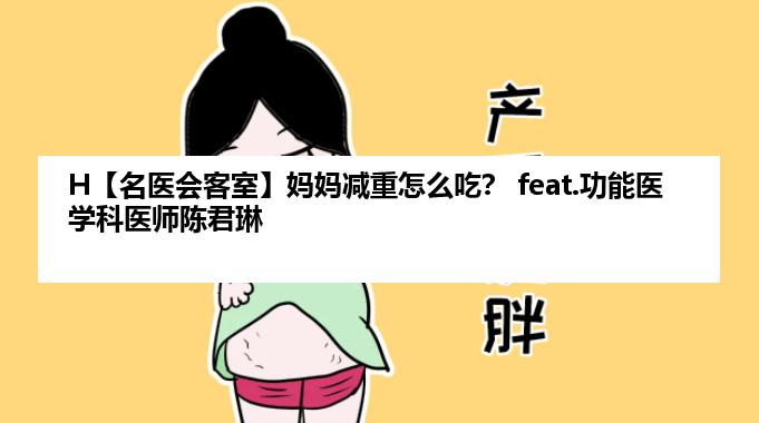 H【名医会客室】妈妈减重怎么吃？ feat.功能医学科医师陈君琳