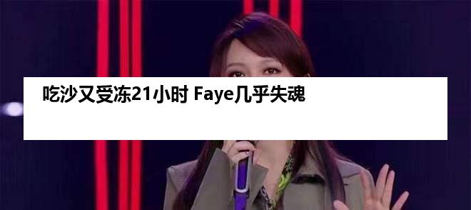 吃沙又受冻21小时 Faye几乎失魂