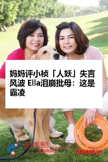 妈妈评小祯「人妖」失言风波 Ella泪崩批母：这是霸凌