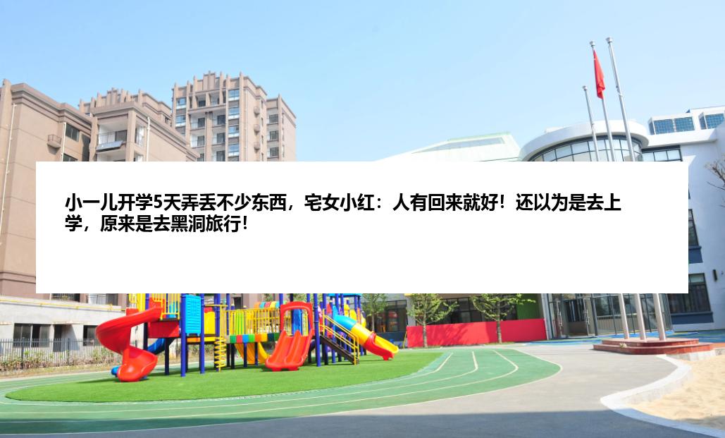 小一儿开学5天弄丢不少东西，宅女小红：人有回来就好！还以为是去上学，原来是去黑洞旅行！