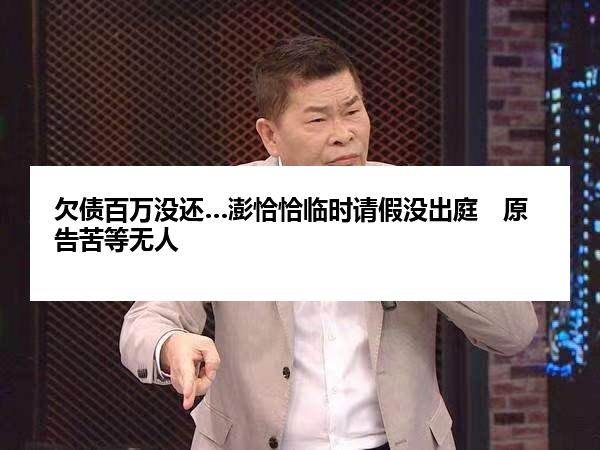 欠债百万没还…澎恰恰临时请假没出庭　原告苦等无人