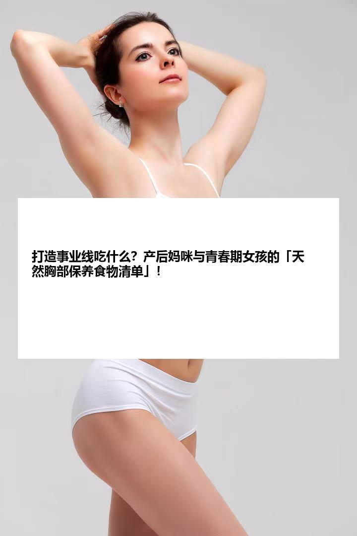 打造事业线吃什么？产后妈咪与青春期女孩的「天然胸部保养食物清单」！