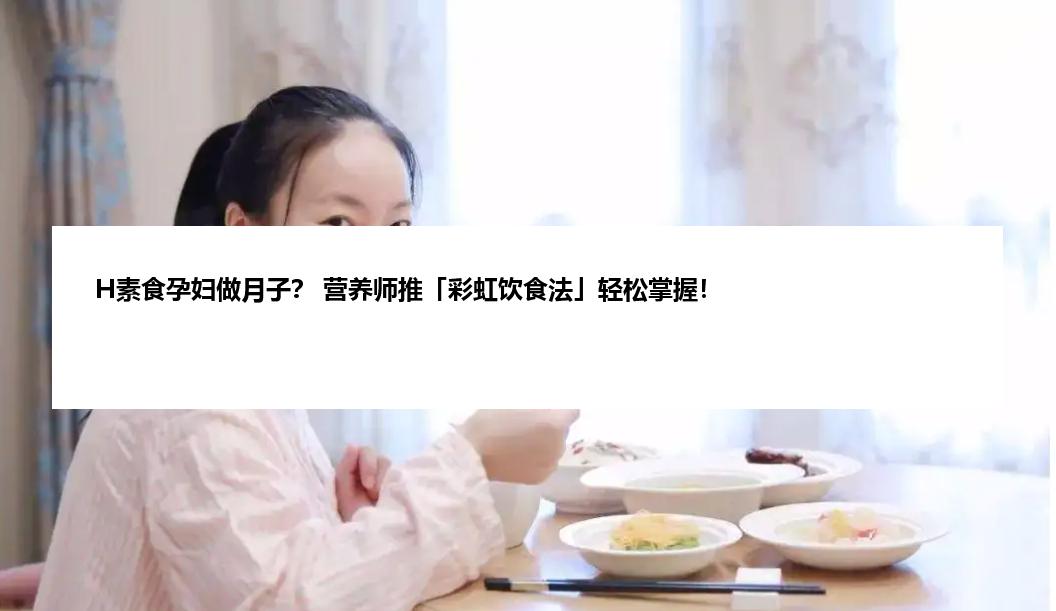 H素食孕妇做月子？ 营养师推「彩虹饮食法」轻松掌握！