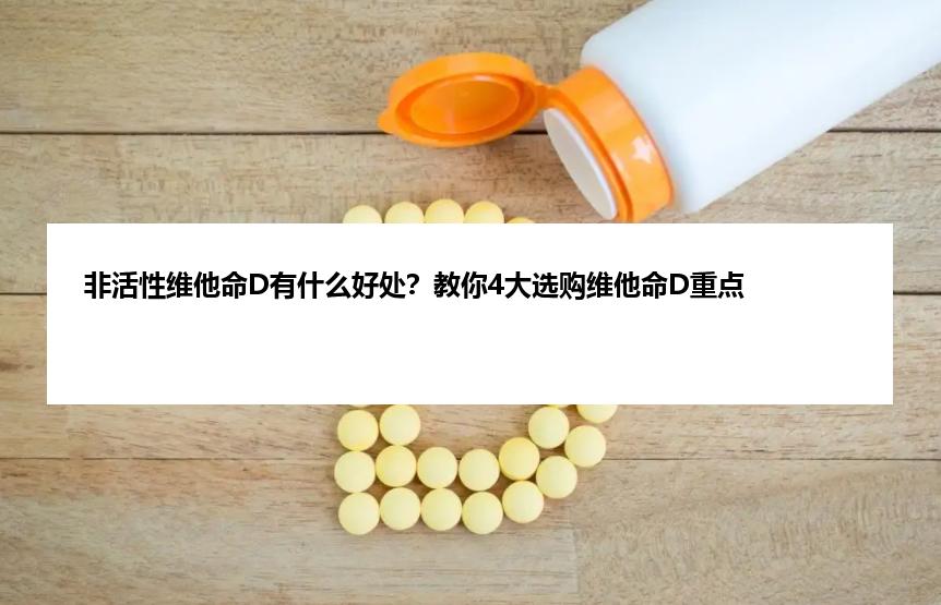 非活性维他命D有什么好处？教你4大选购维他命D重点