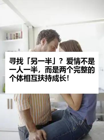 寻找「另一半」？爱情不是一人一半，而是两个完整的个体相互扶持成长！