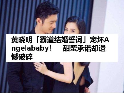 黄晓明「霸道结婚誓词」宠坏Angelababy！　甜蜜承诺却遗憾破碎