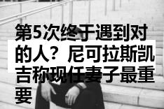 第5次终于遇到对的人？尼可拉斯凯吉称现任妻子最重要