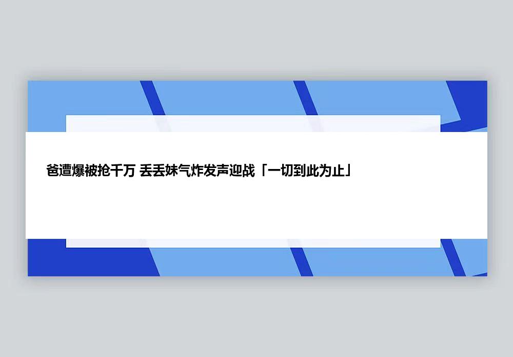 爸遭爆被抢千万 丢丢妹气炸发声迎战「一切到此为止」