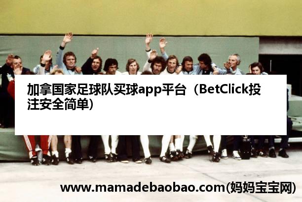 加拿国家足球队麦球app平台（BetClick投注安全简单）