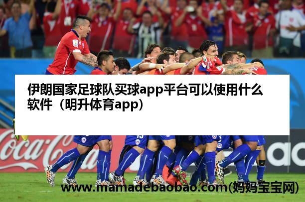 伊朗国家足球队麦球app平台可以使用什么软件（明升体育app）