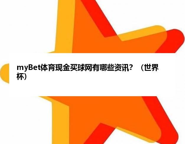 myBet体育现金麦球网有哪些资讯？（世界杯）