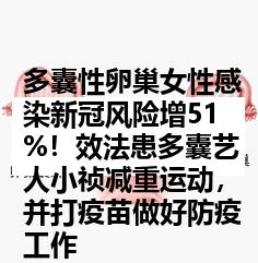 多囊性卵巢女性感染新冠风险增51%！效法患多囊艺人小祯减重运动，并打疫苗做好防疫工作