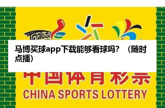 马博麦球app下载能够看球吗？（随时点播）