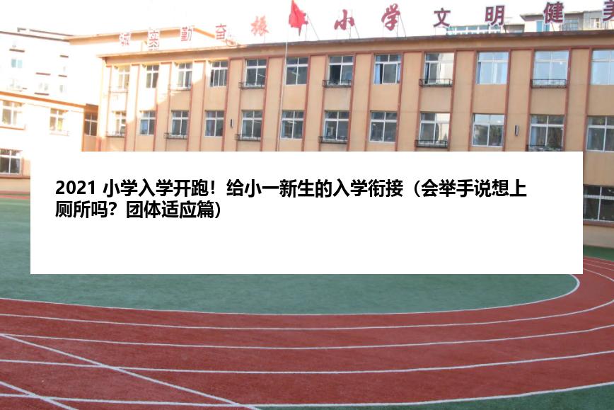 2021 小学入学开跑！给小一新生的入学衔接（会举手说想上厕所吗？团体适应篇）