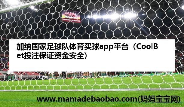 加纳国家足球队体育麦球app平台（CoolBet投注保证资金安全）