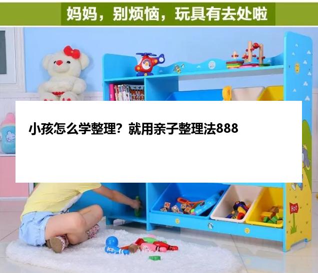 小孩怎么学整理？就用亲子整理法888