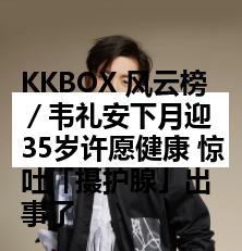 KKBOX 风云榜／韦礼安下月迎35岁许愿健康 惊吐「摄护腺」出事了