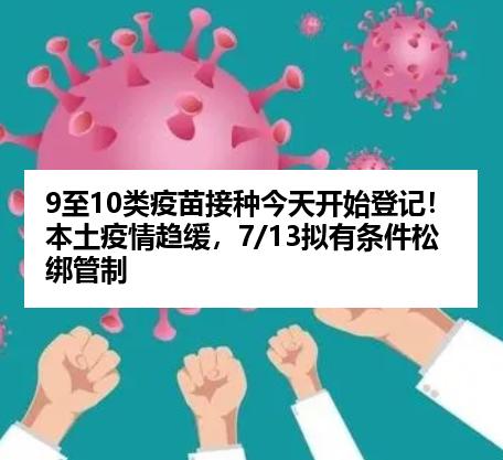 9至10类疫苗接种今天开始登记！本土疫情趋缓，7/13拟有条件松绑管制