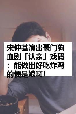 宋仲基演出豪门狗血剧「认亲」戏码：能做出好吃炸鸡的便是娘啊！